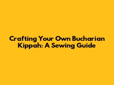 Crafting Your Own Bucharian Kippah: A Sewing Guide