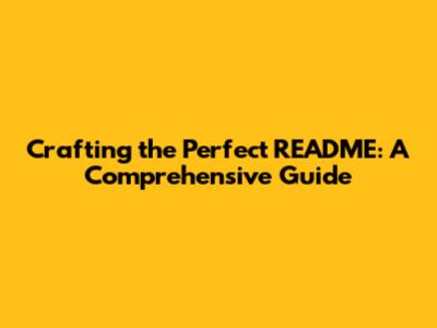 Crafting the Perfect README: A Comprehensive Guide