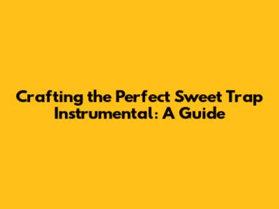 Crafting the Perfect Sweet Trap Instrumental: A Guide