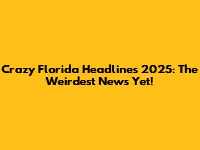 Crazy Florida Headlines 2025: The Weirdest News Yet!