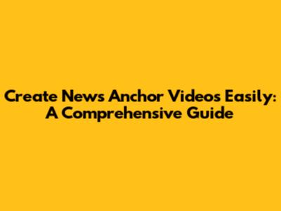 Create News Anchor Videos Easily: A Comprehensive Guide