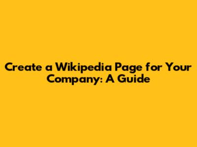 Create a Wikipedia Page for Your Company: A Guide