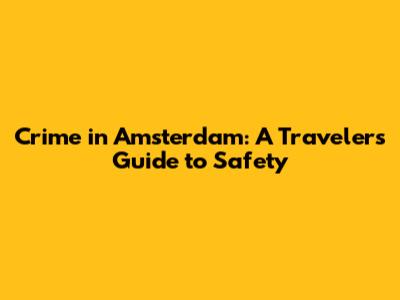 Crime in Amsterdam: A Traveler's Guide to Safety