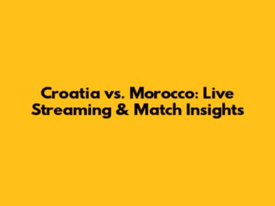 Croatia vs. Morocco: Live Streaming & Match Insights