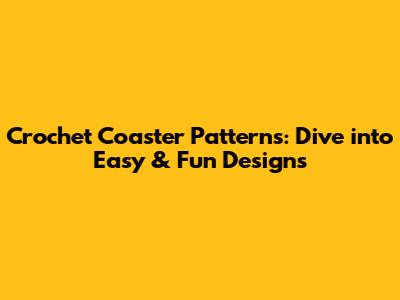 Crochet Coaster Patterns: Dive into Easy & Fun Designs