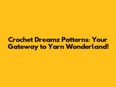 Crochet Dreamz Patterns: Your Gateway to Yarn Wonderland!