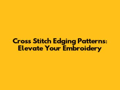 Cross Stitch Edging Patterns: Elevate Your Embroidery