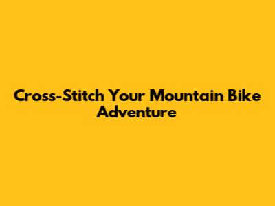 Cross-Stitch Your Mountain Bike Adventure