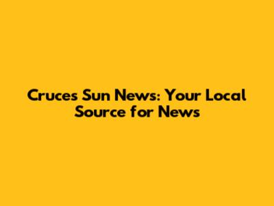 Cruces Sun News: Your Local Source for News