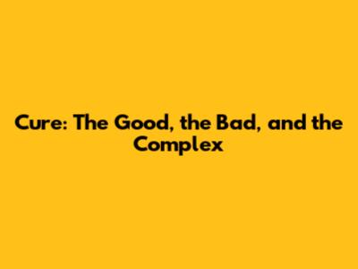 Cure: The Good, the Bad, and the Complex