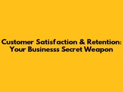 Customer Satisfaction & Retention: Your Business's Secret Weapon