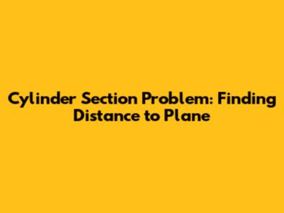 Cylinder Section Problem: Finding Distance to Plane