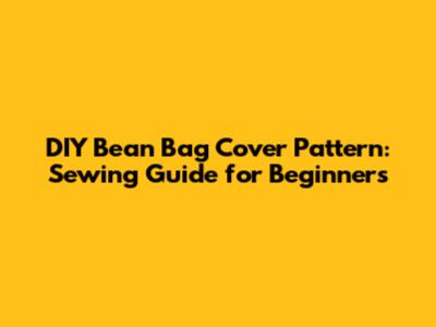 DIY Bean Bag Cover Pattern: Sewing Guide for Beginners