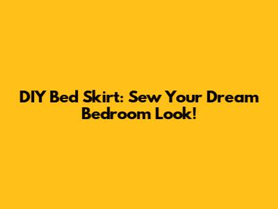 DIY Bed Skirt: Sew Your Dream Bedroom Look!