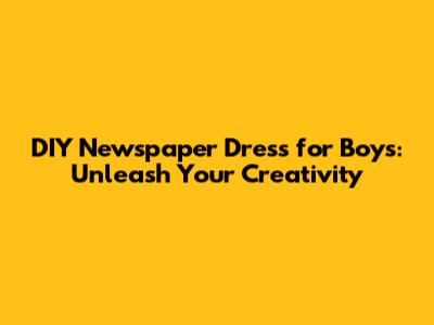 DIY Newspaper Dress for Boys: Unleash Your Creativity