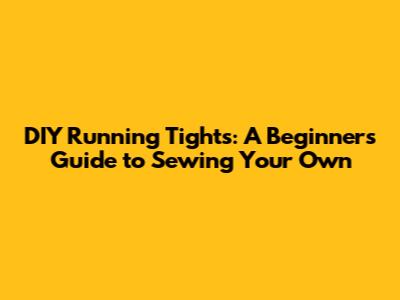 DIY Running Tights: A Beginner's Guide to Sewing Your Own
