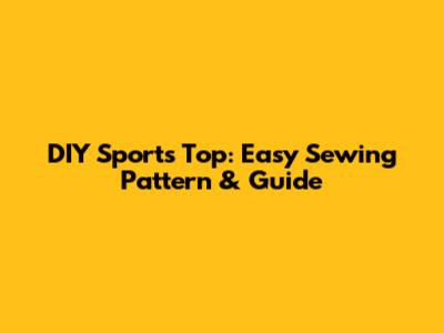 DIY Sports Top: Easy Sewing Pattern & Guide