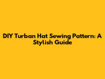 DIY Turban Hat Sewing Pattern: A Stylish Guide