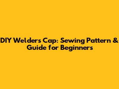 DIY Welder's Cap: Sewing Pattern & Guide for Beginners