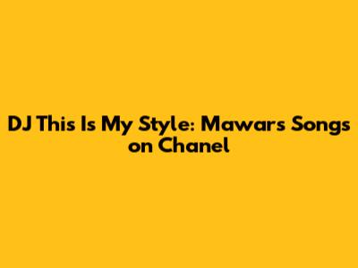 DJ This Is My Style: Mawar's Songs on Chanel