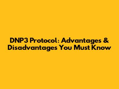 DNP3 Protocol: Advantages & Disadvantages You Must Know