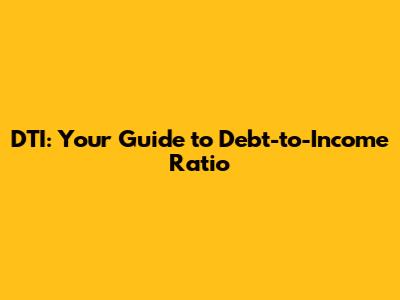 DTI: Your Guide to Debt-to-Income Ratio