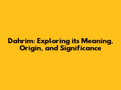 Dahrim: Exploring its Meaning, Origin, and Significance