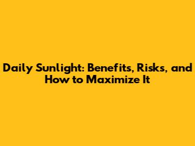 Daily Sunlight: Benefits, Risks, and How to Maximize It