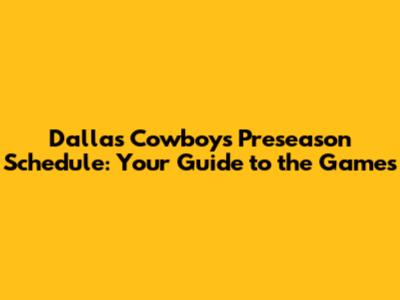 Dallas Cowboys Preseason Schedule: Your Guide to the Games