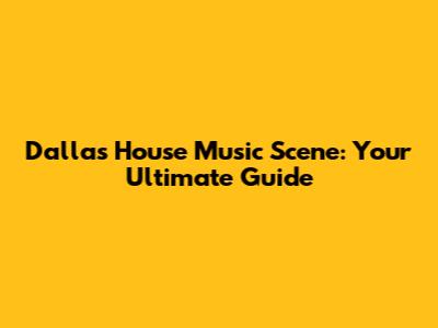 Dallas House Music Scene: Your Ultimate Guide