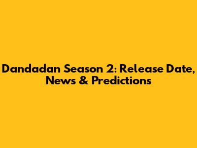 Dandadan Season 2: Release Date, News & Predictions