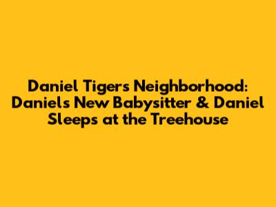 Daniel Tiger's Neighborhood: Daniel's New Babysitter & Daniel Sleeps at the Treehouse