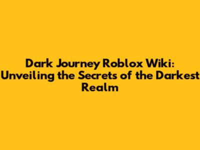 Dark Journey Roblox Wiki: Unveiling the Secrets of the Darkest Realm