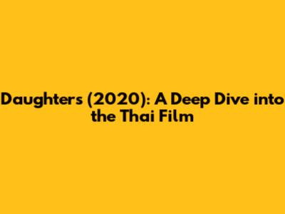 Daughters (2020): A Deep Dive into the Thai Film