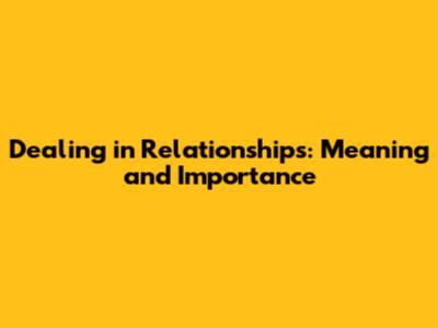 Dealing in Relationships: Meaning and Importance