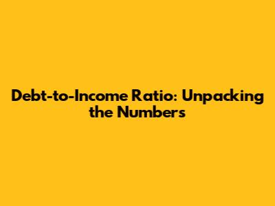 Debt-to-Income Ratio: Unpacking the Numbers