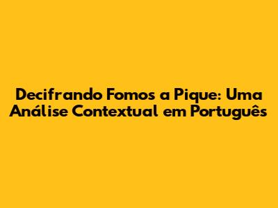 Decifrando 'Fomos a Pique': Uma Análise Contextual em Português