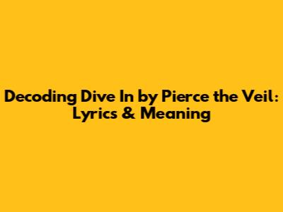 Decoding 'Dive In' by Pierce the Veil: Lyrics & Meaning