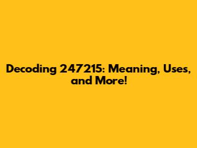 Decoding 247215: Meaning, Uses, and More!