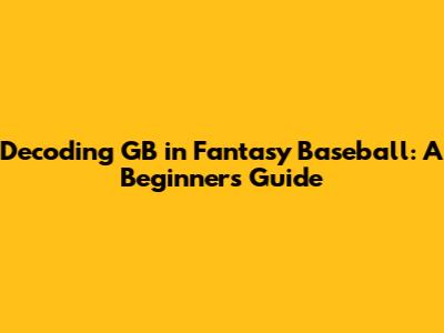 Decoding GB in Fantasy Baseball: A Beginner's Guide