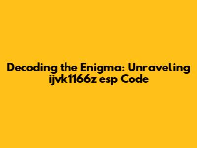 Decoding the Enigma: Unraveling ijvk1166z esp Code