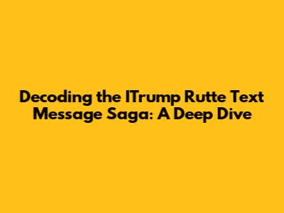 Decoding the ITrump Rutte Text Message Saga: A Deep Dive