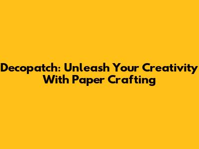 Decopatch: Unleash Your Creativity With Paper Crafting