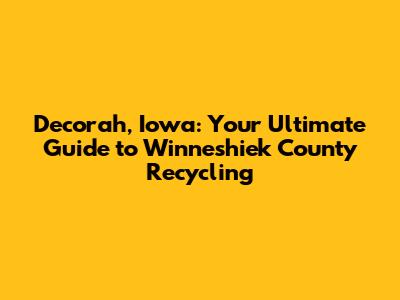 Decorah, Iowa: Your Ultimate Guide to Winneshiek County Recycling