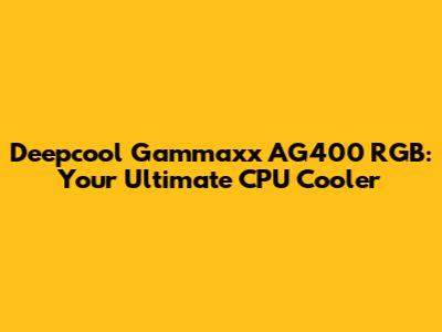 Deepcool Gammaxx AG400 RGB: Your Ultimate CPU Cooler