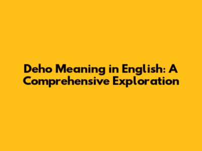 Deho Meaning in English: A Comprehensive Exploration