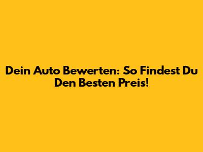 Dein Auto Bewerten: So Findest Du Den Besten Preis!