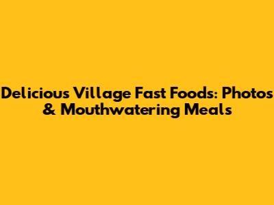 Delicious Village Fast Foods: Photos & Mouthwatering Meals