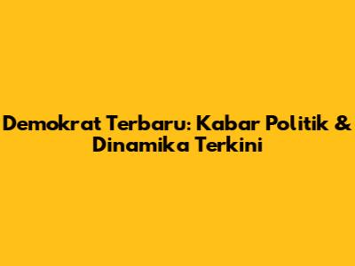 Demokrat Terbaru: Kabar Politik & Dinamika Terkini