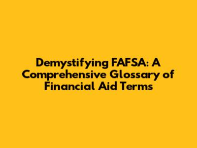 Demystifying FAFSA: A Comprehensive Glossary of Financial Aid Terms